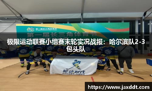 极限运动联赛小组赛末轮实况战报：哈尔滨队2-3包头队