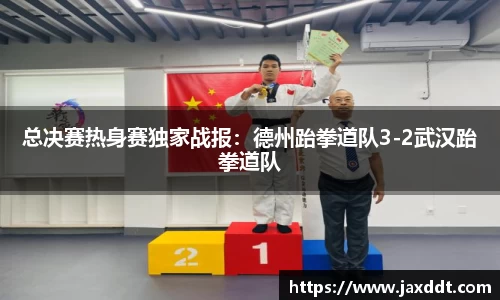 总决赛热身赛独家战报：德州跆拳道队3-2武汉跆拳道队