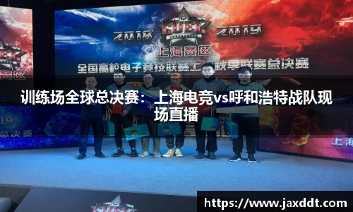 训练场全球总决赛：上海电竞vs呼和浩特战队现场直播