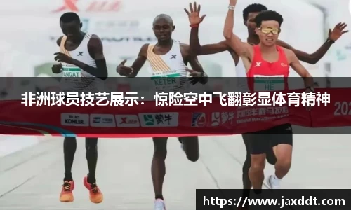 非洲球员技艺展示：惊险空中飞翻彰显体育精神